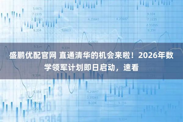 盛鹏优配官网 直通清华的机会来啦！2026年数学领军计划即日启动，速看