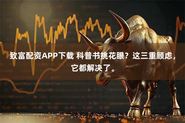 致富配资APP下载 科普书挑花眼？这三重顾虑，它都解决了。