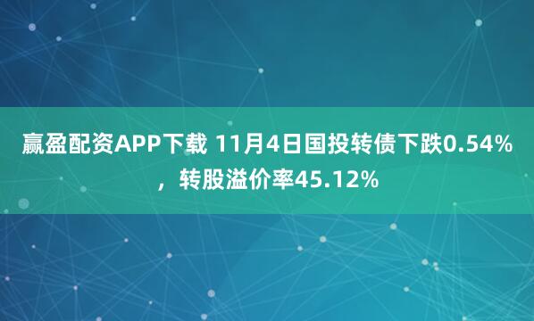 赢盈配资APP下载 11月4日国投转债下跌0.54%，转股溢价率45.12%