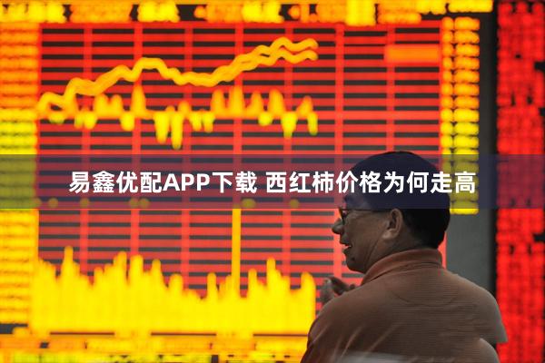 易鑫优配APP下载 西红柿价格为何走高