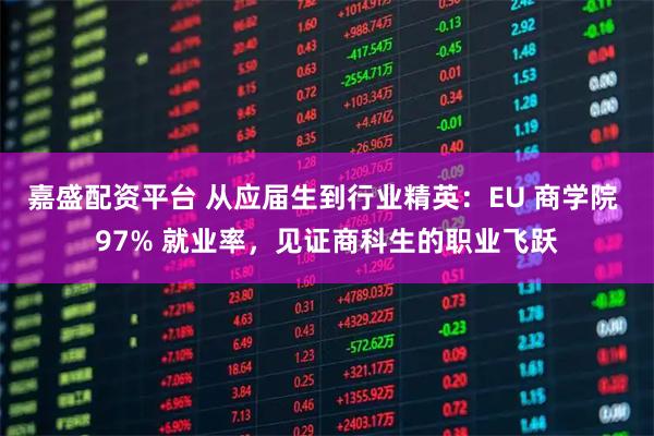 嘉盛配资平台 从应届生到行业精英：EU 商学院 97% 就业率，见证商科生的职业飞跃