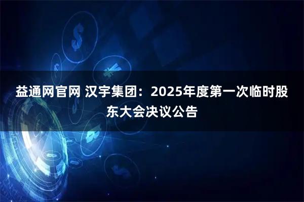 益通网官网 汉宇集团：2025年度第一次临时股东大会决议公告