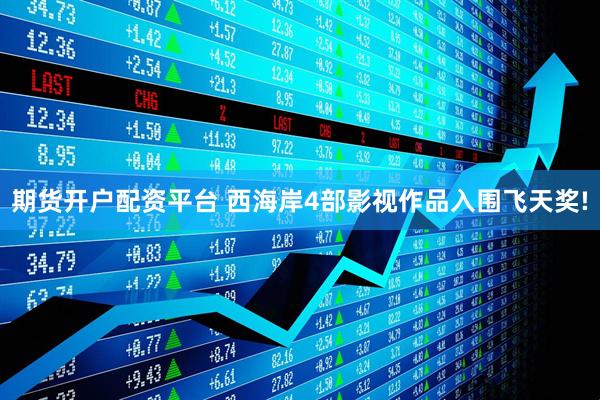 期货开户配资平台 西海岸4部影视作品入围飞天奖!